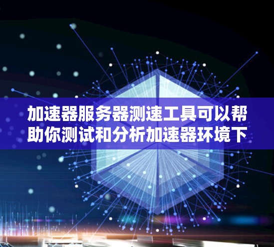 加速器服务器测速工具可以帮助你测试和分析加速器环境下的网络性能，包括延迟、带宽、丢包率等。以下是一些常用的加速器服务器测速工具和方法