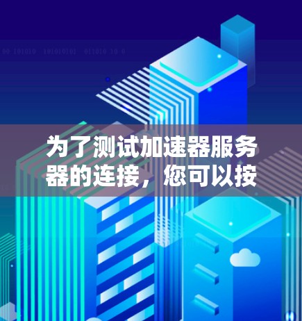 为了测试加速器服务器的连接，您可以按照以下步骤进行
