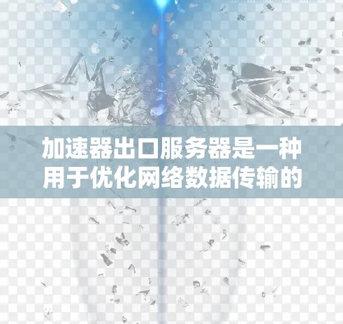 加速器出口服务器是一种用于优化网络数据传输的高性能服务器，主要用于负载均衡、数据加速和安全控制。以下是对其工作原理、功能以及技术实现的详细分析