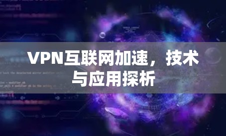 VPN互联网加速，技术与应用探析
