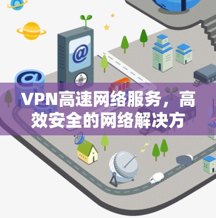 VPN高速网络服务，高效安全的网络解决方案