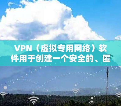 VPN（虚拟专用网络）软件用于创建一个安全的、匿名的网络通道，保护用户的网络活动不被窃听或追踪。以下是关于使用VPN软件访问资源的一些关键点和建议