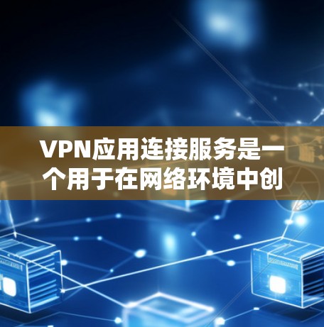 VPN应用连接服务是一个用于在网络环境中创建安全连接的解决方案，旨在保护数据隐私并确保通信安全。以下是关于VPN应用连接服务的详细解释