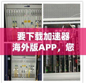 要下载加速器海外版APP，您可以按照以下步骤操作