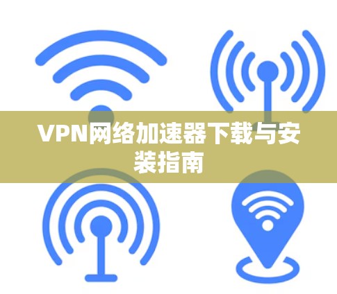 VPN网络加速器下载与安装指南 VPN网络加速器下载与安装指南