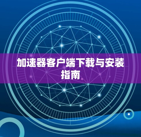 加速器客户端下载与安装指南 加速器客户端下载与安装指南