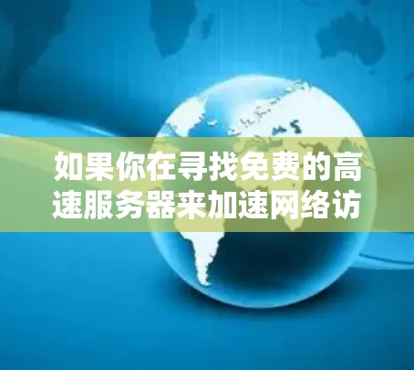 如果你在寻找免费的高速服务器来加速网络访问，以下是一些可能的方法和建议