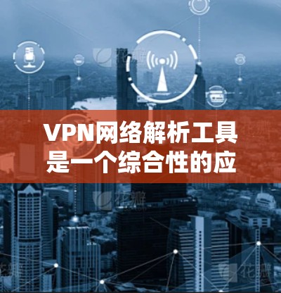 VPN网络解析工具是一个综合性的应用,旨在帮助用户管理和优化VPN连接。以下是该工具的详细设计和功能概述 VPN网络解析工具是一个综合性的应用,旨在帮助用户管理和优化VPN连接。以下是该工具的详细设计和功能概述