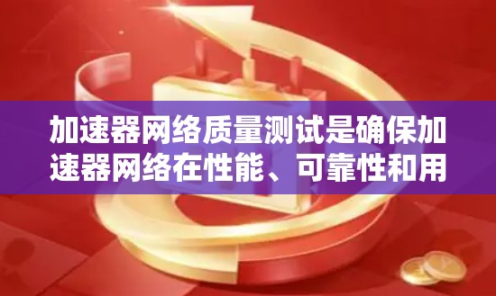 加速器网络质量测试是确保加速器网络在性能、可靠性和用户体验方面达到预期的关键过程。以下是对加速器网络质量测试的详细总结