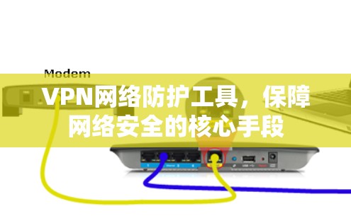 VPN网络防护工具，保障网络安全的核心手段