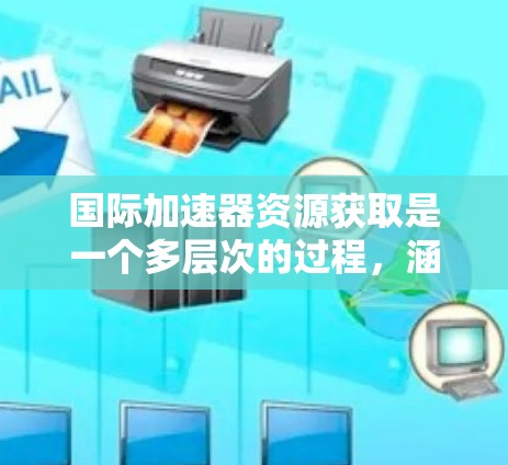 国际加速器资源获取是一个多层次的过程,涵盖了国际合作、数据共享、硬件资源获取、政策法规、技术支持以及教育培训等多个方面。以下是对这一过程的详细分步说明 国际加速器资源获取是一个多层次的过程,涵盖了国际合作、数据共享、硬件资源获取、政策法规、技术支持以及教育培训等多个方面。以下是对这一过程的详细分步说明