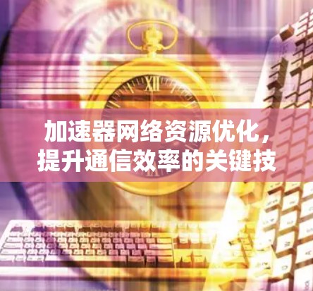 加速器网络资源优化，提升通信效率的关键技术