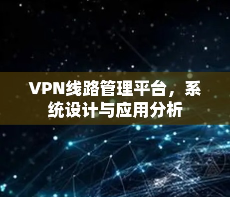 VPN线路管理平台，系统设计与应用分析