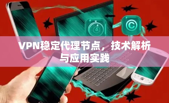 VPN稳定代理节点，技术解析与应用实践