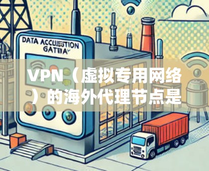 VPN（虚拟专用网络）的海外代理节点是指在国外提供的VPN服务，它们通过代理服务器帮助用户访问互联网。这些节点可以帮助用户隐藏IP地址，保护隐私，绕过地区限制或网络封锁