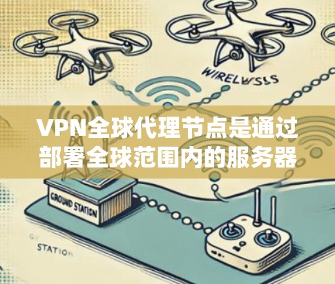 VPN全球代理节点是通过部署全球范围内的服务器节点来提供网络服务的解决方案，主要用于保护用户隐私、绕过地理限制和提高网络安全。以下是对VPN全球代理节点的详细分析和总结