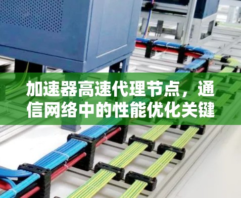 加速器高速代理节点，通信网络中的性能优化关键技术
