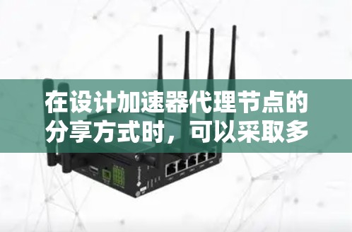 在设计加速器代理节点的分享方式时，可以采取多种策略来优化资源利用和服务性能。以下是几种方法的详细分析和总结