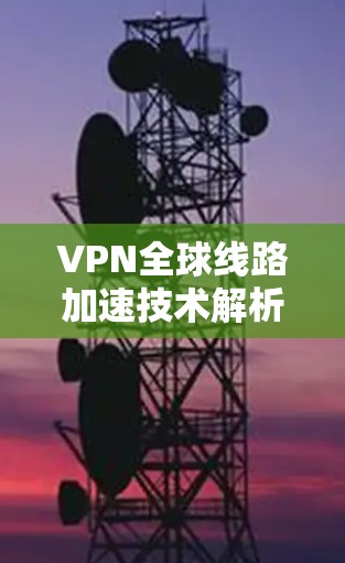 VPN全球线路加速技术解析