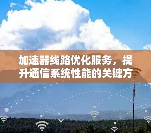 加速器线路优化服务，提升通信系统性能的关键方案