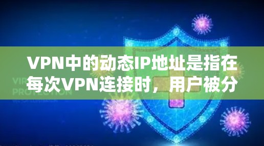 VPN中的动态IP地址是指在每次VPN连接时，用户被分配一个不同的、随机IP地址，这种机制有助于提高安全性和隐私保护。以下是对动态IP地址的详细分析