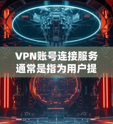 VPN账号连接服务通常是指为用户提供VPN账号和密码的服务，用户可以通过这些账号连接到VPN服务器，实现匿名上网、保护隐私或访问受限的网络资源。以下是一些关于VPN账号连接服务的信息和建议