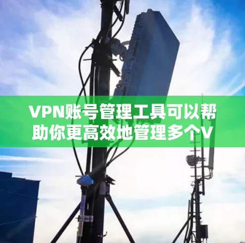 VPN账号管理工具可以帮助你更高效地管理多个VPN账号,例如多个用户、IP地址、服务器配置等。以下是一些常用的VPN账号管理工具 VPN账号管理工具可以帮助你更高效地管理多个VPN账号,例如多个用户、IP地址、服务器配置等。以下是一些常用的VPN账号管理工具