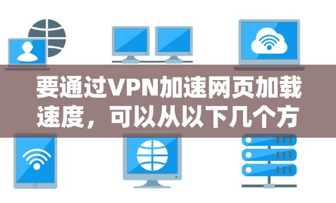 要通过VPN加速网页加载速度，可以从以下几个方面进行优化