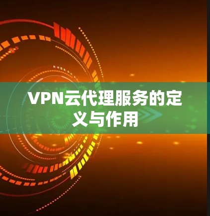 VPN云代理服务的定义与作用