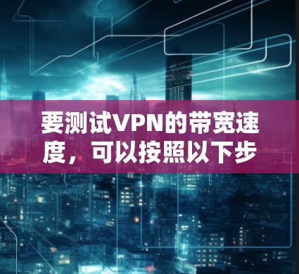 要测试VPN的带宽速度，可以按照以下步骤进行
