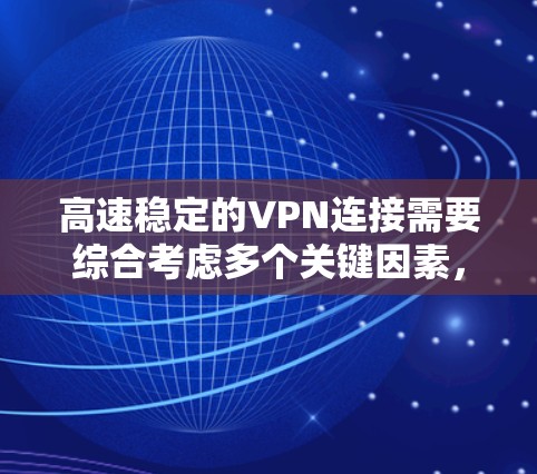 高速稳定的VPN连接需要综合考虑多个关键因素，以确保高效、连续的网络服务。以下是一些关键点和建议