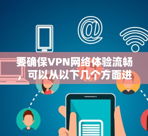 要确保VPN网络体验流畅，可以从以下几个方面进行优化和调整