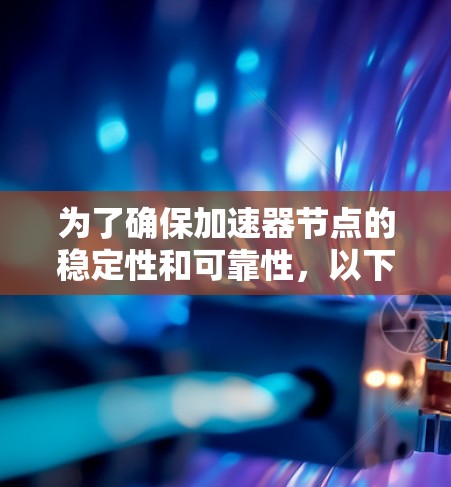 为了确保加速器节点的稳定性和可靠性，以下是一个从多个维度进行的详细分析和建议