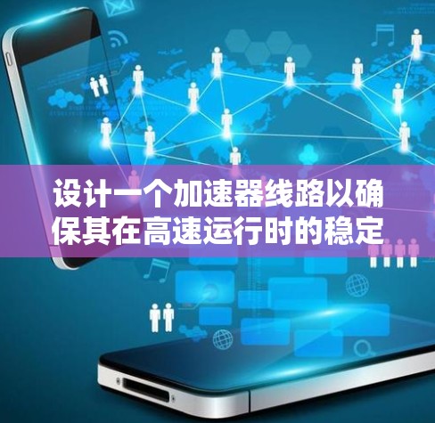 设计一个加速器线路以确保其在高速运行时的稳定性，需要从多个方面进行考虑和优化。以下是一个有条理的设计指南