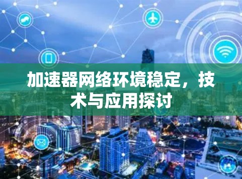 加速器网络环境稳定,技术与应用探讨 加速器网络环境稳定,技术与应用探讨