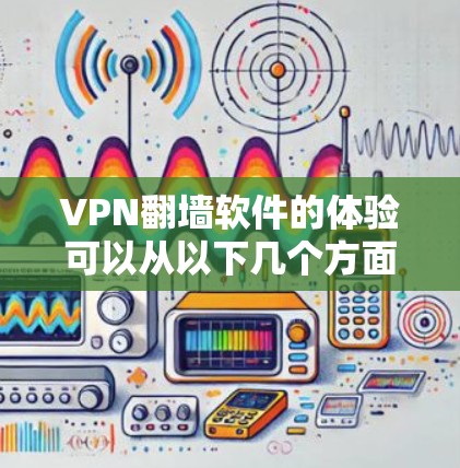 VPN翻墙软件的体验可以从以下几个方面来总结
