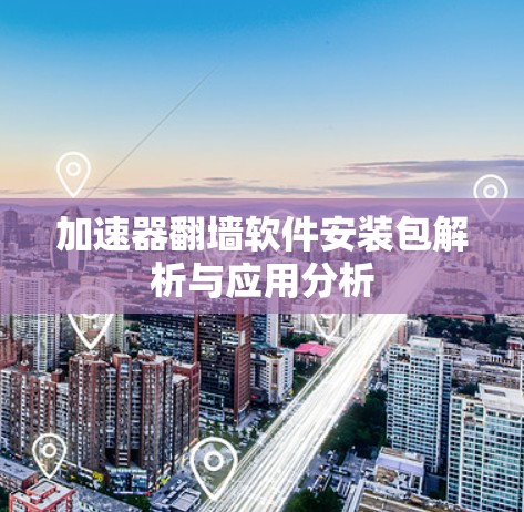 加速器翻墙软件安装包解析与应用分析