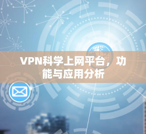 VPN科学上网平台，功能与应用分析