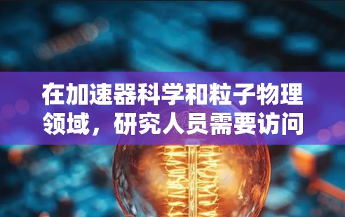 在加速器科学和粒子物理领域，研究人员需要访问大量的学术资源、论文、实验数据和工具来支持他们的研究。以下是一些推荐的上网软件和资源，适合加速器科学领域的研究者