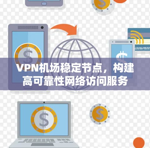 VPN机场稳定节点，构建高可靠性网络访问服务
