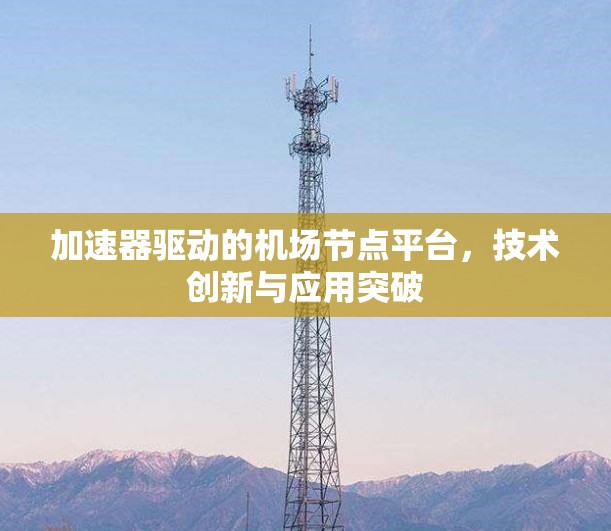 加速器驱动的机场节点平台，技术创新与应用突破