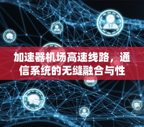加速器机场高速线路，通信系统的无缝融合与性能优化