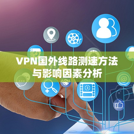 VPN国外线路测速方法与影响因素分析