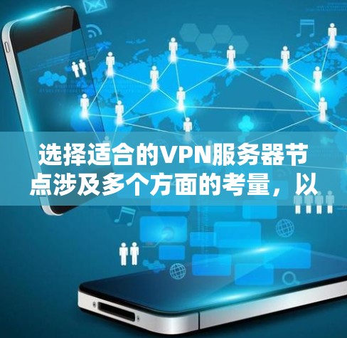 选择适合的VPN服务器节点涉及多个方面的考量，以下是根据您的需求总结出的建议和步骤