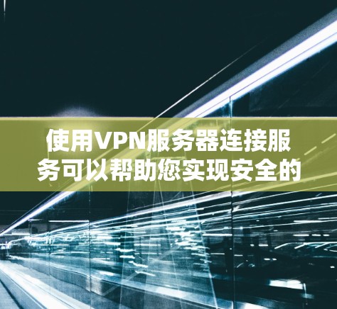使用VPN服务器连接服务可以帮助您实现安全的网络通信。以下是步骤指南，指导您如何正确配置和连接