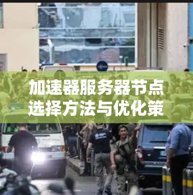 加速器服务器节点选择方法与优化策略 加速器服务器节点选择方法与优化策略