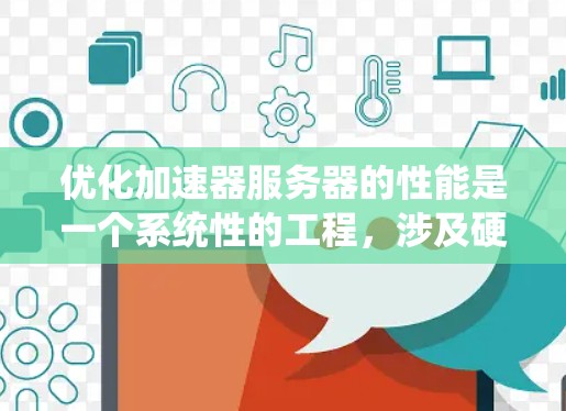 优化加速器服务器的性能是一个系统性的工程，涉及硬件、软件、网络、数据和监控等多个方面。以下是一个有条理的优化步骤指南，帮助您逐步提升加速器服务器的性能