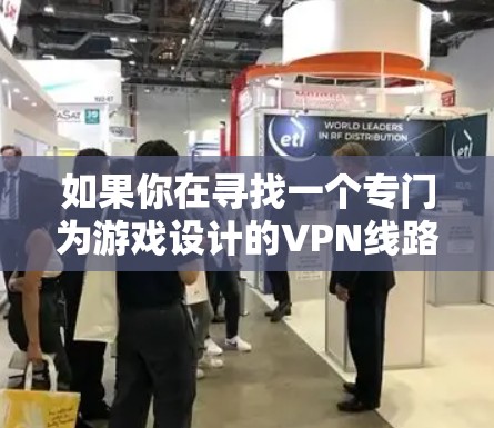 如果你在寻找一个专门为游戏设计的VPN线路，可以考虑以下几种方法来优化你的网络连接，确保游戏体验更流畅和更稳定