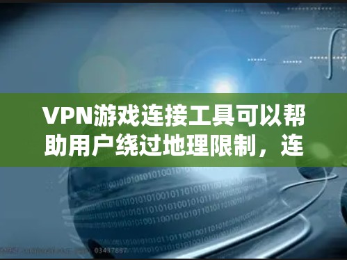 VPN游戏连接工具可以帮助用户绕过地理限制,连接到更优质的服务器,从而提升游戏性能和体验。以下是对这些工具的分析和建议 VPN游戏连接工具可以帮助用户绕过地理限制,连接到更优质的服务器,从而提升游戏性能和体验。以下是对这些工具的分析和建议
