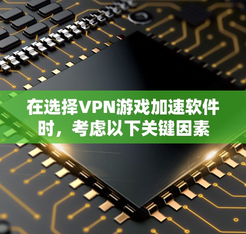 在选择VPN游戏加速软件时,考虑以下关键因素 在选择VPN游戏加速软件时,考虑以下关键因素